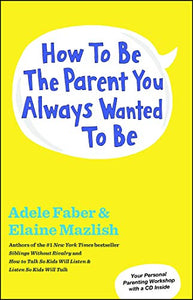 How to Be the Parent You Always Wanted to Be 