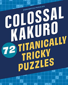 Colossal Kakuro: 72 Titanically Tricky Puzzles 