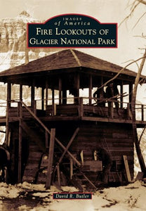 Fire Lookouts of Glacier National Park (Images of America) 