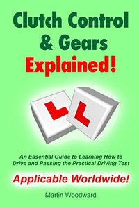 Clutch Control & Gears Explained - An Essential Guide to Learning to Drive and Passing the Practical Driving Test 