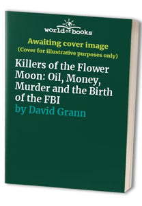 Killers of the Flower Moon: Oil, Money, Murder and the Birth of the FBI 