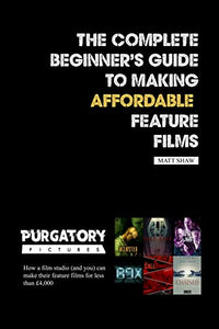 The Complete Beginner's Guide to Making Affordable Feature Films 