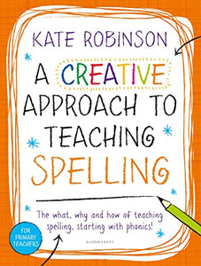 A Creative Approach to Teaching Spelling: The what, why and how of teaching spelling, starting with phonics 