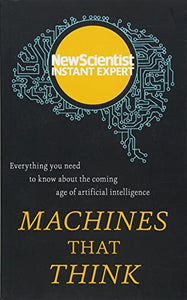 Machines That Think: Everything You Need to Know About the Coming Age of Artificial Intelligence (New Scientist Instant Expert) 