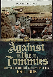 Against the Tommies: History of the 26 Reserve Division 1914 - 1918 