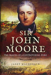 Sir John Moore: The Making of a Controversial Hero 