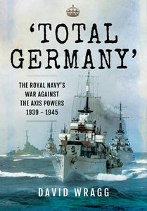 Total Germany: The Royal Navy's War Against the Axis Powers 1939-1945 