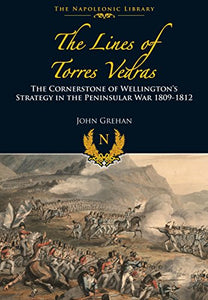 Lines of Torres Vedras: The Cornerstone of Wellington's Strategy in the Peninsular War 1809-12 