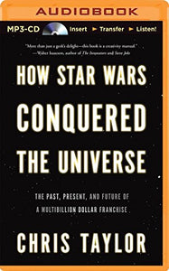 How Star Wars Conquered the Universe: The Past, Present, and Future of a Multibillion Dollar Franchise 