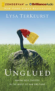 Unglued: Making Wise Choices in the Midst of Raw Emotions 