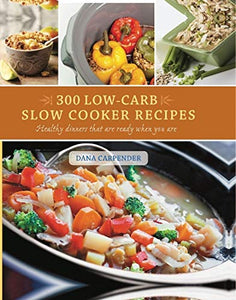 300 Low Carb Slow Cooker Recipes: Healthy Dinners That Are Ready When You Are 