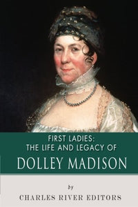 First Ladies: The Life and Legacy of Dolley Madison 