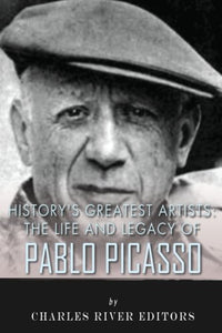 History's Greatest Artists: The Life and Legacy of Pablo Picasso 