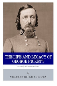 Charging into Immortality: The Life and Legacy of George Pickett 