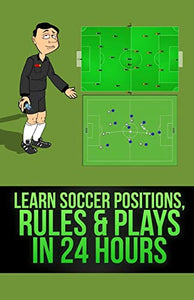 Learn Soccer Positions, Rules and Plays in 24 Hours 