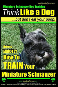 Miniature Schnauzer Dog Training Think Like a Dog But Don't Eat Your Poop! 