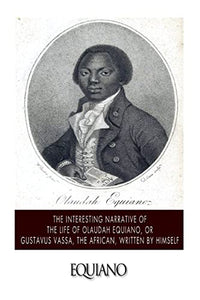 The Interesting Narrative of the Life of Olaudah Equiano, or Gustavus Vassa, the African. Written by Himself 