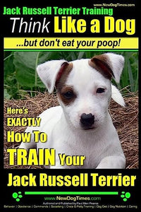 Jack Russell Terrier Training, Think Like a Dog, But Don't Eat your Poop! 