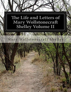 The Life and Letters of Mary Wollstonecraft Shelley Volume II 