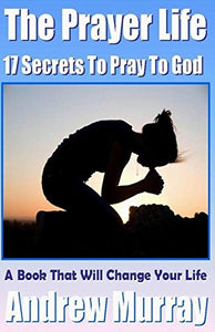 The Prayer Life - 17 Secrets to Pray to God - A Book That Will Change Your Life 