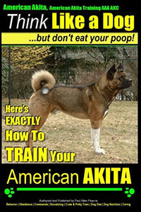 American Akita, American Akita Training AAA AKC Think Like a Dog But Don't Eat Your Poop! 