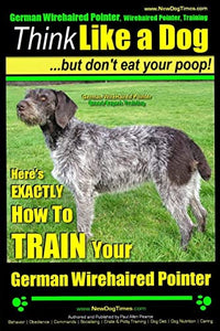 German Wirehaired Pointer, German Wirehaired Pointer, Training - Think Like a Dog But Don't Eat Your Poop!- German Wirehaired Pointer Breed Expert Training - 