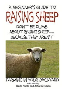 A Beginner's guide to Raising Sheep - Don't Be Dumb About Raising Sheep...Because They Aren't 