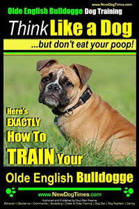 Olde English Bulldogge, Dog Training Think Like a Dog...but don't eat your poop! 