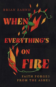 When Everything`s on Fire – Faith Forged from the Ashes 