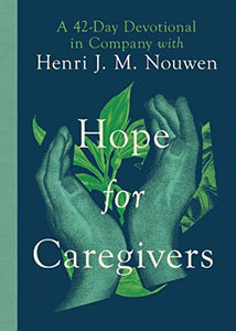 Hope for Caregivers – A 42–Day Devotional in Company with Henri J. M. Nouwen 