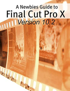 A Newbies Guide to Final Cut Pro X (Version 10.2) 