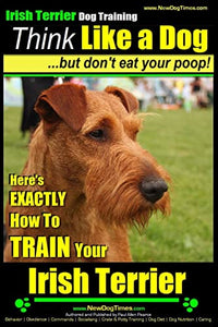 IRISH TERRIER DOG TRAINING Think Like a Dog but Don't Eat Your Poop! 