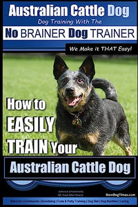 Australian Cattle Dog Dog Training with the No BRAINER Dog TRAINER We Make it THAT Easy! 