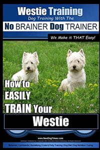 Westie Training Dog Training with the No BRAINER Dog TRAINER We Make it THAT Easy! 