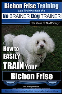 Bichon Frise Training Dog Training with the No BRAINER Dog TRAINER We Make it THAT Easy! 