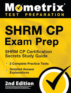 Shrm Cp Exam Prep - Shrm Cp Certification Secrets Study Guide, 2 Complete Practice Tests, Detailed Answer Explanations 