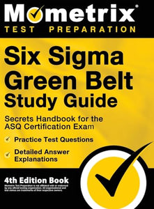 Six Sigma Green Belt Study Guide - Secrets Handbook for the ASQ Certification Exam, Practice Test Questions, Detailed Answer Explanations 