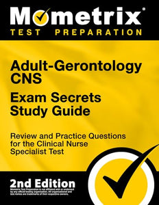 Adult-Gerontology CNS Exam Secrets Study Guide - Review and Practice Questions for the Clinical Nurse Specialist Test 