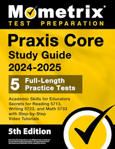 Praxis Core Study Guide 2024-2025 - 5 Full-Length Practice Tests, Academic Skills for Educators Secrets for Reading 5713, Writing 5723, and Math 5733 with Step-by-Step Video Tutorials 