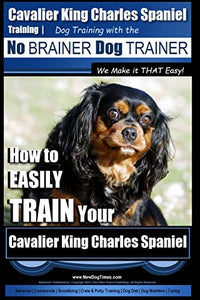 Cavalier King Charles Spaniel Training Dog Training with the No Brainer Dog Trainer We Make it THAT Easy! 