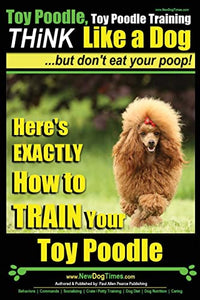 Toy Poodle, Toy Poodle Training THiNK Like a Dog...but don't eat your poop! 