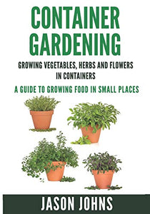 Container Gardening - Growing Vegetables, Herbs and Flowers in Containers 