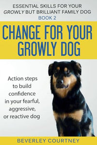 Change for your Growly Dog!: Book 2 Action steps to build confidence in your fearful, aggressive, or reactive dog (Essential Skills for your Growly but Brilliant Family Dog) 