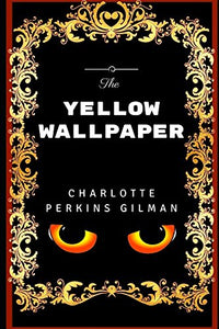 The Yellow Wallpaper: By Charlotte Perkins Gilman - Illustrated 