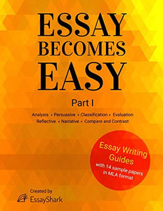 Essay Becomes Easy: How to Write A+ Essays: Step-By-Step Practical Guides with 14 Samples for Students. Essay Writing Prompts, Topic Suggestions and Practical Guides for Students. 