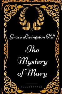 The Mystery of Mary: By Grace Livingston Hill - Illustrated 