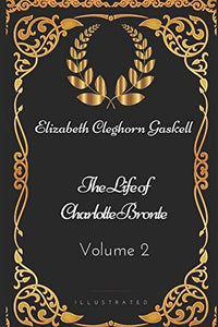 The Life of Charlotte Bronte — Volume 2: By Elizabeth Cleghorn Gaskell - Illustrated 