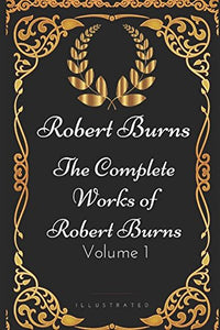 The Complete Works of Robert Burns - Volume 1: By Robert Burns - Illustrated 