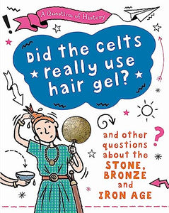 A Question of History: Did the Celts use hair gel? And other questions about the Stone, Bronze and Iron Ages 