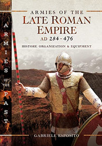 Armies of the Late Roman Empire AD 284 to 476 